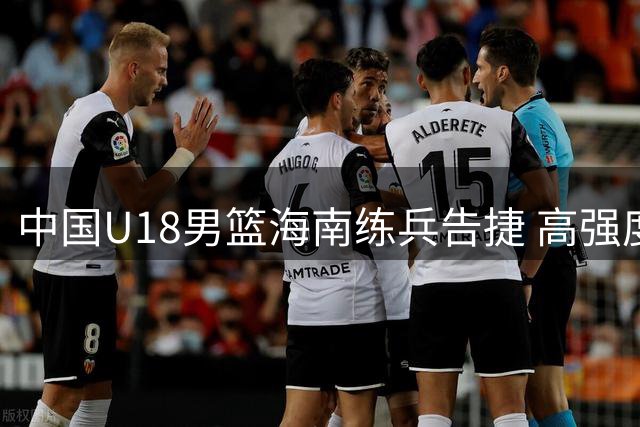 中国U18男篮海南练兵告捷 高强度对抗淬炼新生力量