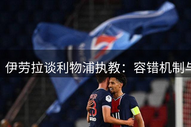 伊劳拉谈利物浦执教：容错机制与整体提升并行