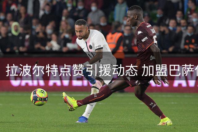拉波尔特点赞引援动态 加盟巴萨传闻再升温