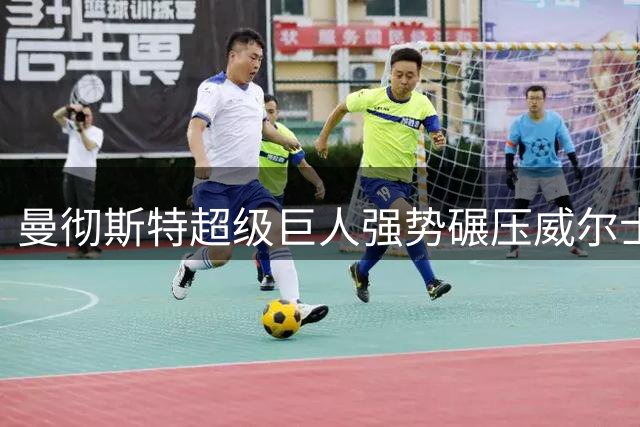 曼彻斯特超级巨人强势碾压威尔士火焰 特伦特火箭上演逆转好戏
