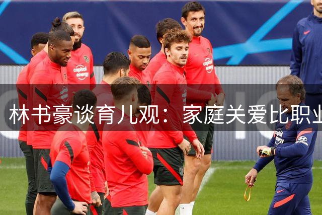 林书豪谈育儿观：家庭关爱比职业规划更重要