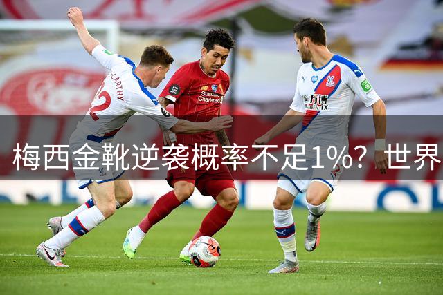 梅西金靴逆袭概率不足1%？世界杯决赛三大奇迹剧本解析