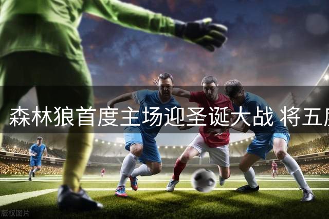 森林狼首度主场迎圣诞大战 将五度亮相年末焦点战