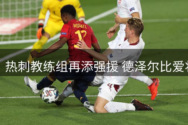 热刺教练组再添强援 德泽尔比爱将克罗夫茨加盟