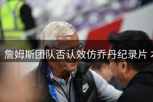 詹姆斯团队否认效仿乔丹纪录片 本人亲自转发引热议