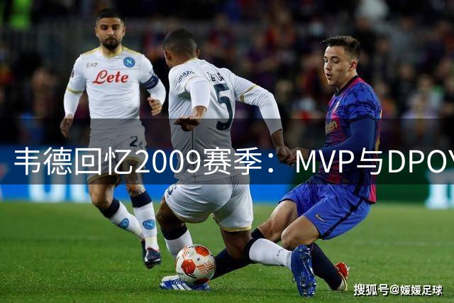 韦德回忆2009赛季：MVP与DPOY双料实力证明
