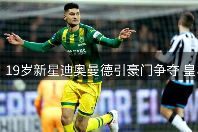 19岁新星迪奥曼德引豪门争夺 皇马1.2亿欧报价或成关键