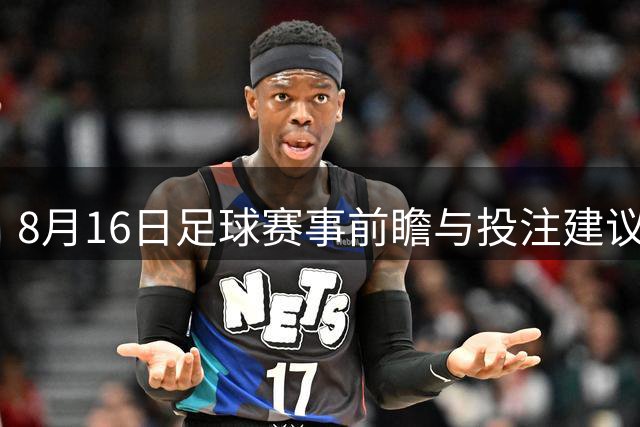 8月16日足球赛事前瞻与投注建议